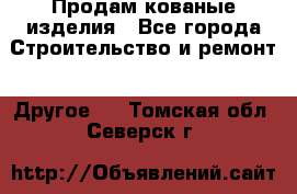 Продам кованые изделия - Все города Строительство и ремонт » Другое   . Томская обл.,Северск г.